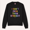 I Can't Even Think Straight Sweatshirt