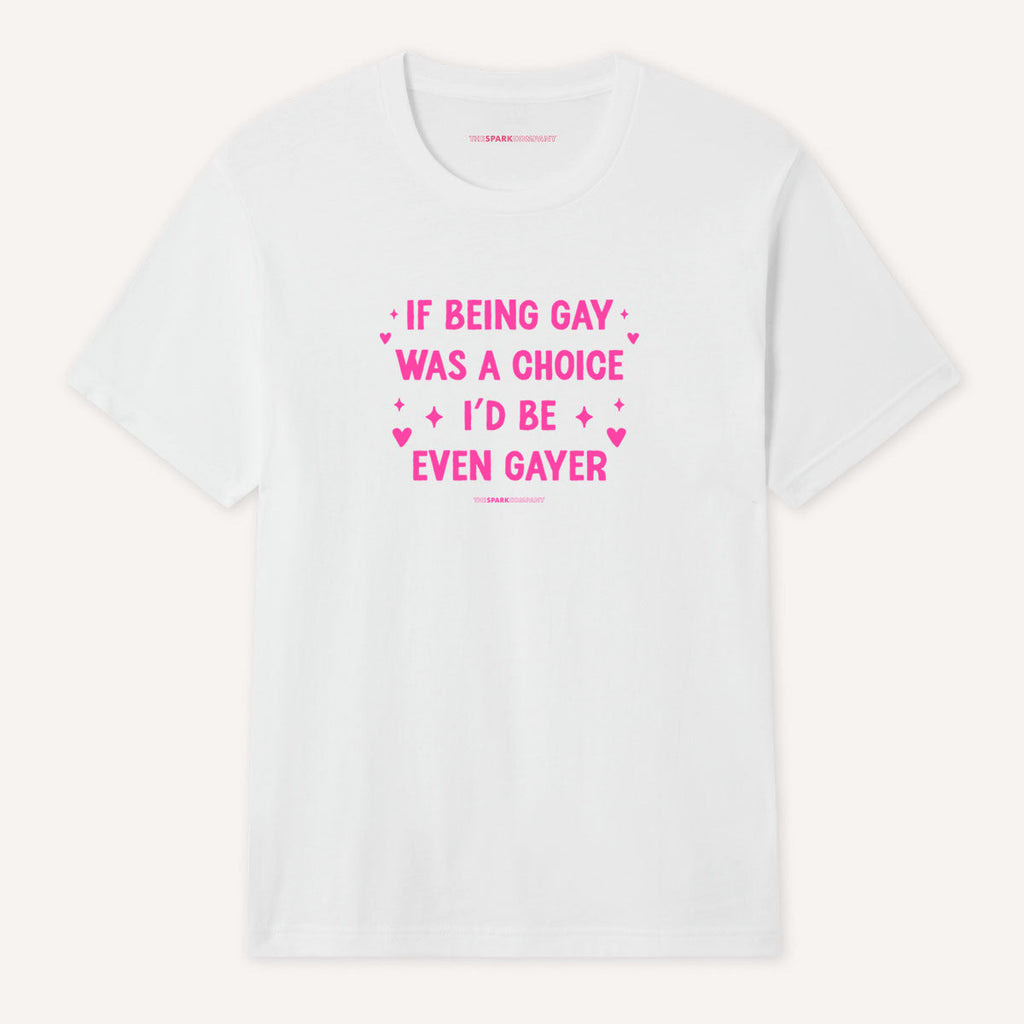 If Being Gay Was A Choice I'd Be Even Gayer T-Shirt