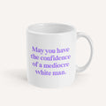 May You Have The Confidence Of A Mediocre White Man Mug