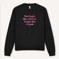 Not Fragile Like A Flower, Fragile Like A Bomb Sweatshirt