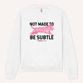 Not Made To Be Subtle Sweatshirt